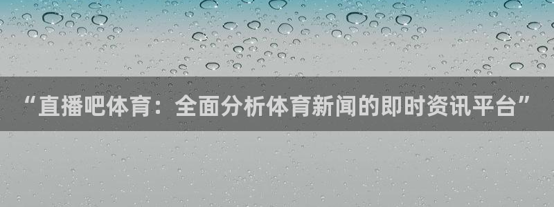 山猫体育足球直播免费观看：“直播吧体育：全面分析体育新闻的即时资讯平台”