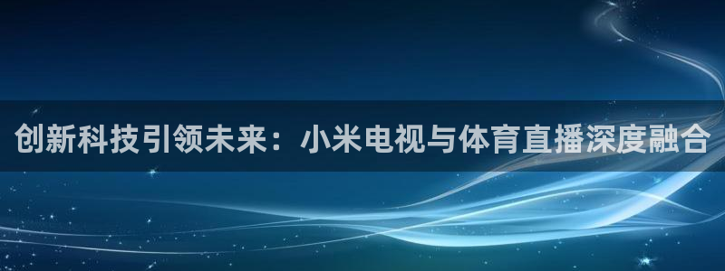 山猫体育免费在线直播：创新科技引领未来：小米电视与体育直播深度融合