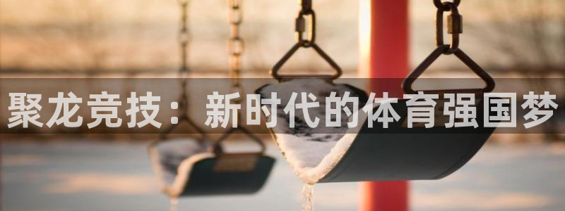 山猫nba直播免费直播：聚龙竞技：新时代的体育强国梦
